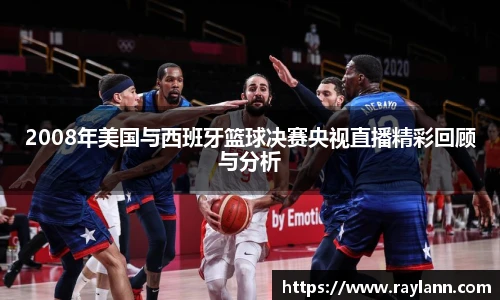 2008年美国与西班牙篮球决赛央视直播精彩回顾与分析
