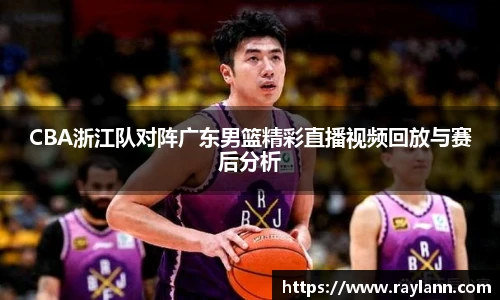 CBA浙江队对阵广东男篮精彩直播视频回放与赛后分析