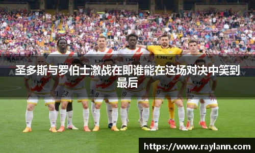 圣多斯与罗伯士激战在即谁能在这场对决中笑到最后